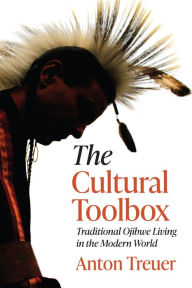 Title: The Cultural Toolbox: Traditional Ojibwe Living in the Modern World, Author: Anton Treuer