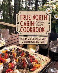 Epub ibooks download True North Cabin Cookbook: Recipes and Stories from a North Woods Table  9781681342351 by Stephanie Hansen, Stephanie Hansen (English literature)