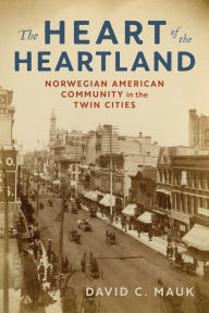 Title: The Heart of the Heartland: Norwegian American Community in the Twin Cities, Author: David C. Mauk