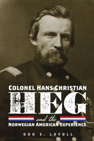 Title: Colonel Hans Christian Heg and the Norwegian American Experience, Author: Odd S. Lovoll