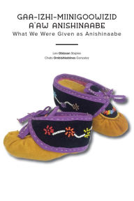 Title: Gaa-izhi-miinigoowizid a'aw Anishinaabe: What We Were Given as Anishinaabe, Author: Lee Obizaan Staples