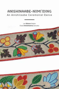 Title: Anishinaabe-Niimi'iding: An Anishinaabe Ceremonial Dance, Author: Lee Obizaan Staples
