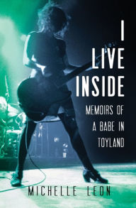 Title: I Live Inside: Memoirs of a Babe in Toyland, Author: Michelle Leon