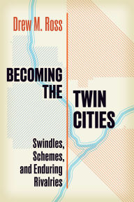 Title: Becoming the Twin Cities: Swindles, Schemes, and Enduring Rivalries, Author: Drew M. Ross