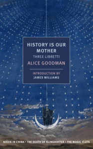 Title: History is Our Mother: Three Libretti: Nixon in China, The Death of Klinghoffer, The Magic Flute, Author: Alice Goodman