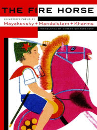 Title: The Fire Horse: Children's Poems by Vladimir Mayakovsky, Osip Mandelstam and Daniil Kharms, Author: Eugene Ostashevsky