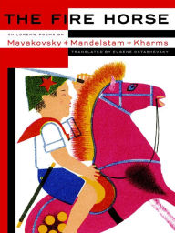 Title: The Fire Horse: Children's Poems by Vladimir Mayakovsky, Osip Mandelstam and Daniil Kharms, Author: Eugene Ostashevsky