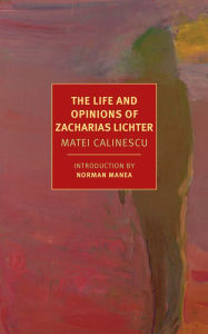 Title: The Life and Opinions of Zacharias Lichter, Author: Matei Calinescu