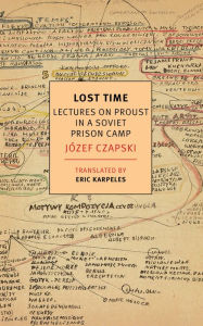 Title: Lost Time: Lectures on Proust in a Soviet Prison Camp, Author: Jozef Czapski