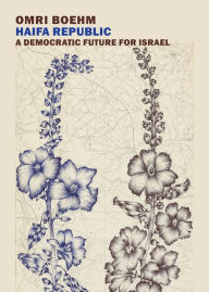 Title: Haifa Republic: A Democratic Future for Israel, Author: Omri Boehm