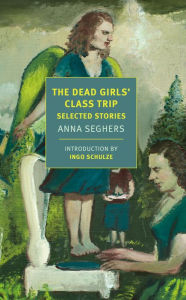 Title: The Dead Girls' Class Trip: Selected Stories, Author: Anna Seghers