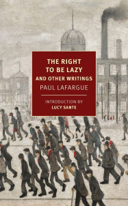Ebook download epub The Right to Be Lazy: And Other Writings by Paul Lafargue, Alex Andriesse, Lucy Sante, Paul Lafargue, Alex Andriesse, Lucy Sante in English FB2 PDF MOBI 9781681376820