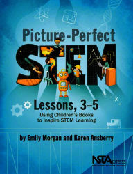 Title: Picture-Perfect STEM Lessons, 3-5: Using Children's Books to Inspire STEM Learning, Author: Emily Morgan