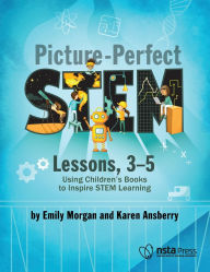 Title: Picture-Perfect STEM Lessons, 3-5: Using Children's Books to Inspire STEM Learning, Author: Emily Morgan