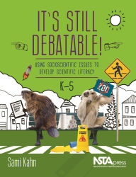Title: It's Still Debatable!: Using Socioscientific Issues to Develop Scientific Literacy, K-5, Author: Sami Kahn