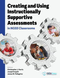 Title: Creating and Using Instructionally Supportive Assessments in NGSS Classrooms, Author: Christopher J. Harris
