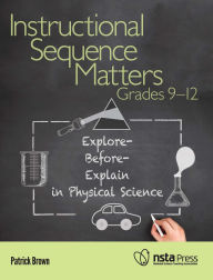 Title: Instructional Sequence Matters, Grades 9-12: Explore-Before-Explain in Physical Science, Author: Patrick Brown