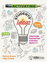 Title: Activating Students' Ideas: Linking Formative Assessment Probes to Instructional Sequence, Author: Patrick Brown