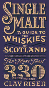 Title: Single Malt Whisky: A Guide to the Whiskies of Scotland: Includes Profiles, Ratings, and Tasting Notes for More Than 330 Expressions, Author: Clay Risen
