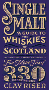 Title: Single Malt: A Guide to the Whiskies of Scotland: Includes Profiles, Ratings, and Tasting Notes for More Than 330 Expressions, Author: Clay Risen