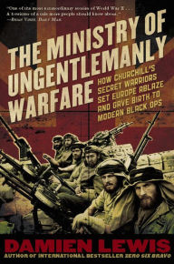 Title: Ministry of Ungentlemanly Warfare: How Churchill's Secret Warriors Set Europe Ablaze and Gave Birth to Modern Black Ops, Author: Damien Lewis