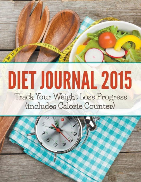 Diet Journal 2015: Track Your Weight Loss Progress (includes Calorie Counter)