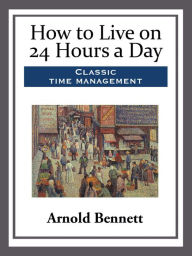 Title: How to Live on 24 Hours a Day, Author: Arnold Bennett