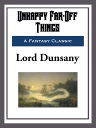 Title: Unhappy Far-Off Things, Author: Lord Dunsany