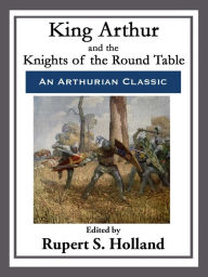 Title: King Arthur and the Knights of the Round Table, Author: Rupert S. Holland