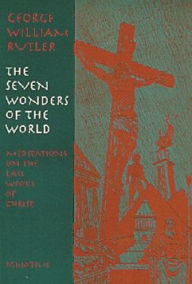 Title: The Seven Wonders of the World: Meditations on the Last Words of Christ, Author: Fr. George Rutler