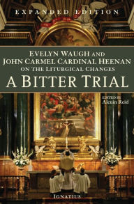 Title: A Bitter Trial: Evelyn Waugh and John Cardinal Heenan on the Liturgical Changes, Author: Alcuin Reid