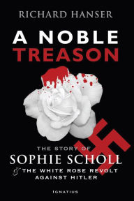 Title: A Noble Treason: The Story of Sophie Scholl and the White Rose Revolt Against Hitler, Author: Richard Hanser