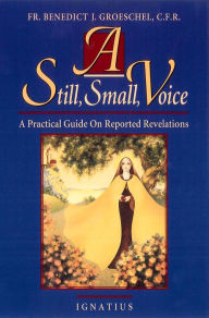 Title: A Still Small Voice: A Practical Guide on Reported Revelations, Author: Fr. Benedict Groeschel