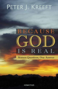 Title: Because God Is Real: Sixteen Questions, One Answer, Author: Peter Kreeft