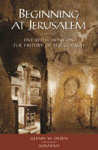 Title: Beginning At Jerusalem: Five Reflections on the History of the Church, Author: Glenn W. Olsen