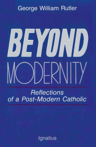 Title: Beyond Modernity: Reflections of a Post-Modern Catholic, Author: George Rutler