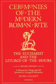 Title: Ceremonies of the Modern Roman Rite: The Eucharist and the Liturgy of the Hours, Author: Peter J. Elliott