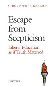 Title: Escape from Scepticism: Liberal Education as If Truth Mattered, Author: Christopher Derrick