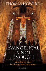 Title: Evangelical Is Not Enough: Worship of God in Liturgy and Sacrament, Author: Thomas Howard
