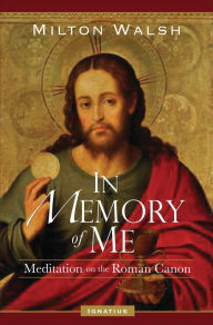 Title: In Memory of Me: Meditations on the Roman Canon, Author: Milton Walsh