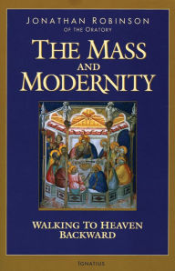 Title: The Mass and Modernity: Walking to Heaven Backward, Author: Jonathan Robinson