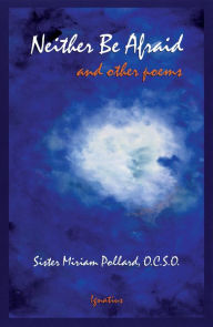 Title: Neither Be Afraid: And Other Poems, Author: Miriam Pollard O.C.S.O.