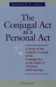 Title: The Conjugal Act as Personal Act: A Study of the Catholic Concept of the Conjugal Act, Author: Donald P. Asci