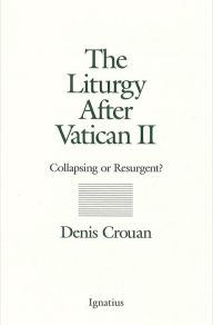 Title: The Liturgy After Vatican II: Collapsing or Resurgent, Author: Denis Crouan