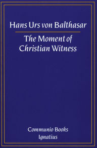 Title: The Moment of Christian Witness, Author: Hans Urs Von Balthasar