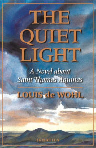 Title: The Quiet Light: A Novel about St. Thomas Aquinas, Author: Louis De Wohl