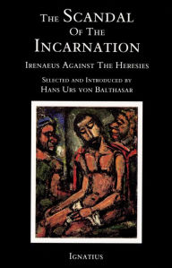 Title: The Scandal of the Incarnation: Irenaeus Against the Heresies, Author: Hans Urs Von Balthasar