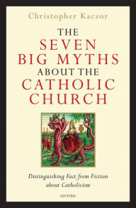 Title: The Seven Big Myths about the Catholic Church: Distinguishing Fact from Fiction about Catholicism, Author: Christopher Kaczor