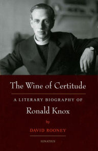 Title: The Wine of Certitude: A Literary Biography of Ronald Knox, Author: David Rooney