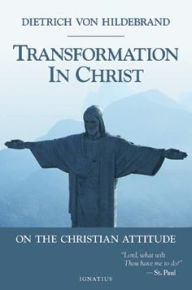 Title: Transformation in Christ: On the Christian Attitude, Author: Dietrich Von Hildebrand